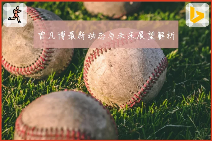 曾凡博最新动态与未来展望解析