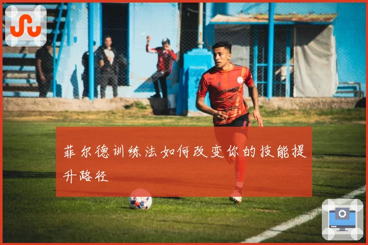 菲尔德训练法如何改变你的技能提升路径