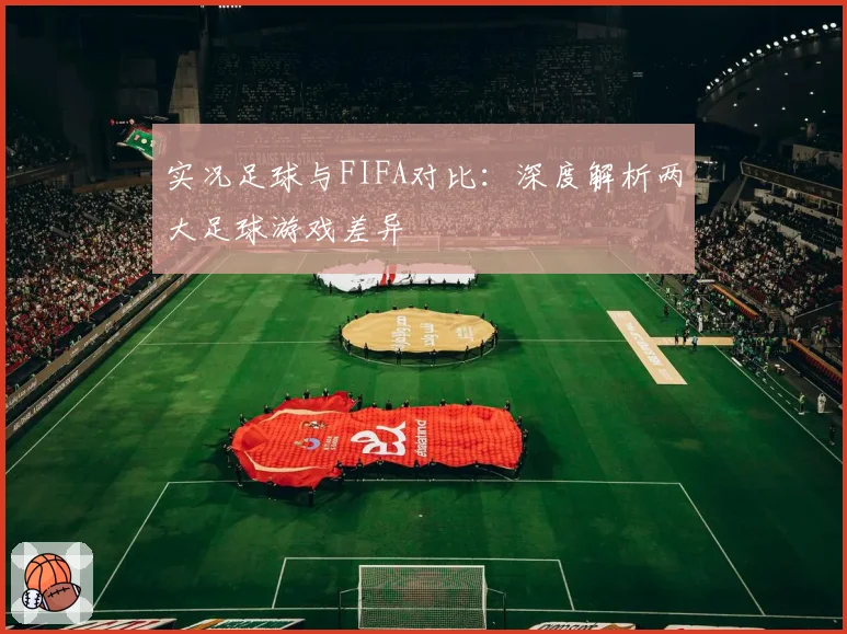 实况足球与FIFA对比:深度解析两大足球游戏差异