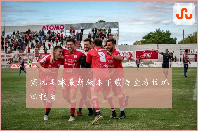 实况足球最新版本下载与全方位玩法指南