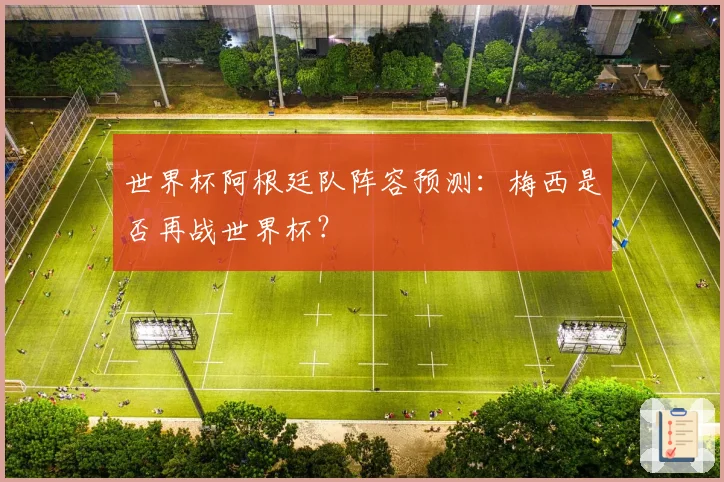 世界杯阿根廷队阵容预测:梅西是否再战世界杯?