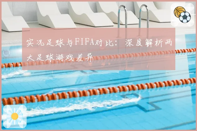 实况足球与FIFA对比：深度解析两大足球游戏差异
