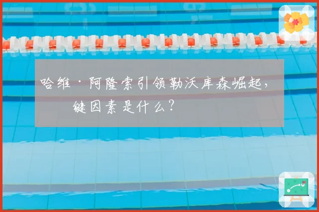 哈维·阿隆索引领勒沃库森崛起,关键因素是什么?