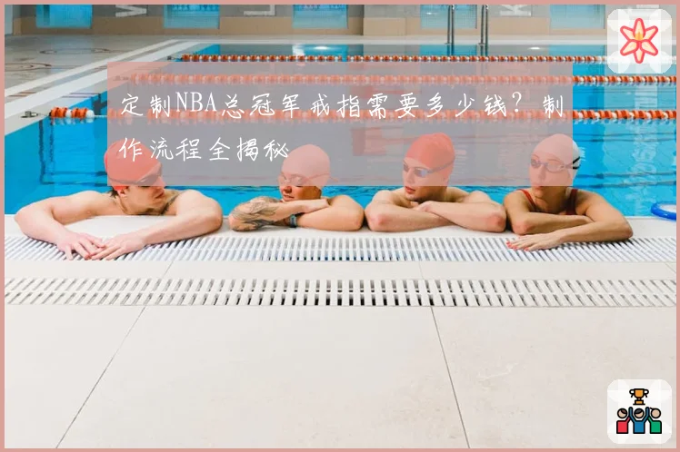 定制NBA总冠军戒指需要多少钱?制作流程全揭秘