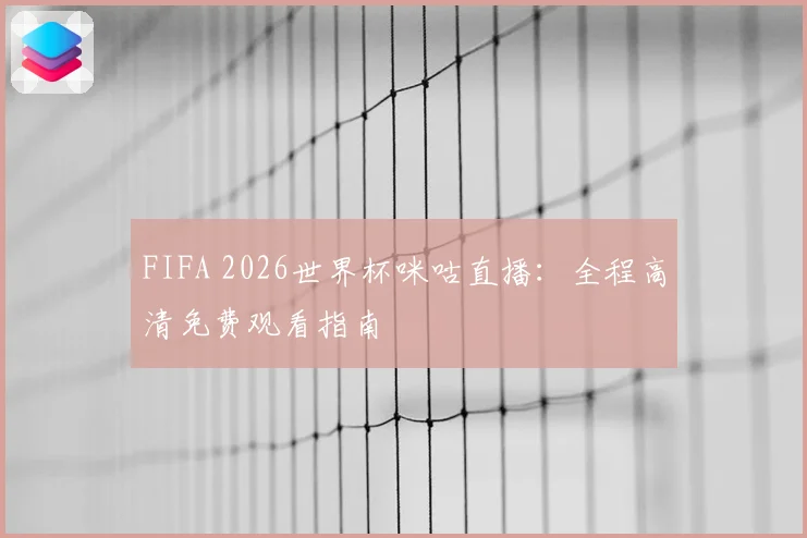 FIFA 2026世界杯咪咕直播：全程高清免费观看指南