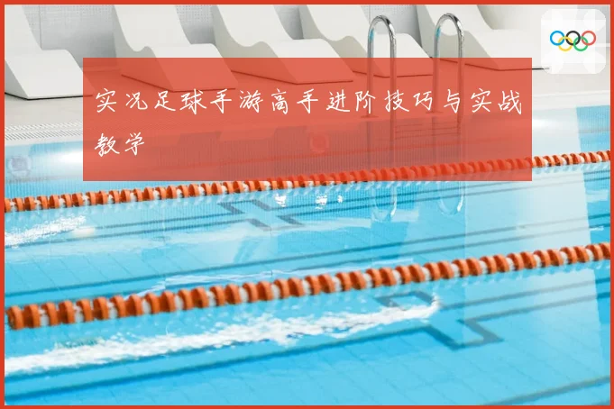 实况足球手游高手进阶技巧与实战教学